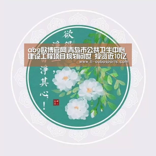 abg欧博官网|青岛市公共卫生中心建设工程项目规划问世 投资近10亿(图1) 欧博官网
