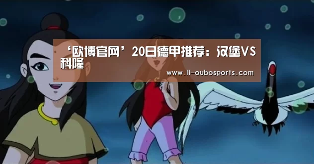 ‘欧博官网’20日德甲推荐:汉堡VS科隆(图1) 欧博