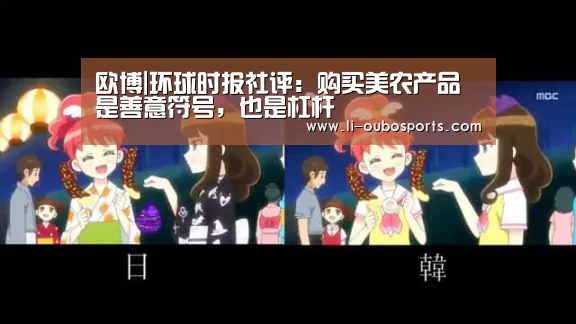 欧博|环球时报社评:购买美农产品是善意符号,也是杠杆(图2) abg欧博官网