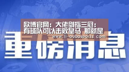 欧博官网:大佬剑指三冠:有球队可以击败皇马 那就是拜仁(图2) 欧博